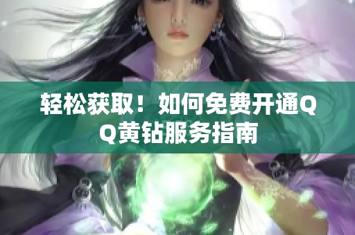 轻松获取！如何免费开通QQ黄钻服务指南