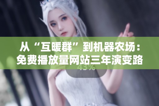 从“互暖群”到机器农场：免费播放量网站三年演变路径与未来展望