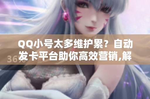 QQ小号太多维护累?自动发卡平台助你高效营销,解放双手 QQ小号太多维护累?自动发卡平台助你高效营销,解放双手