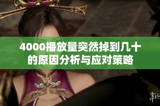 4000播放量突然掉到几十的原因分析与应对策略 4000播放量突然掉到几十的原因分析与应对策略