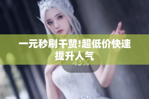 一元秒刷千赞!超低价快速提升人气