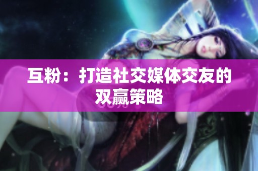 互粉:打造社交媒体交友的双赢策略 互粉:打造社交媒体交友的双赢策略
