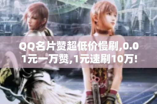 QQ名片赞超低价慢刷,0.01元一万赞,1元速刷10万! QQ名片赞超低价慢刷,0.01元一万赞,1元速刷10万!