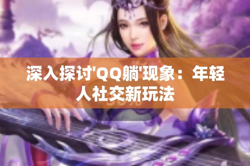 深入探讨\'QQ躺\'现象：年轻人社交新玩法