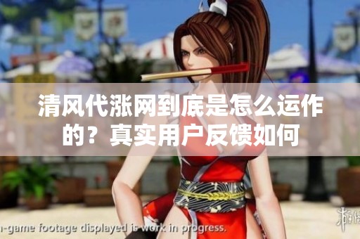 清风代涨网到底是怎么运作的?真实用户反馈如何 清风代涨网到底是怎么运作的?真实用户反馈如何