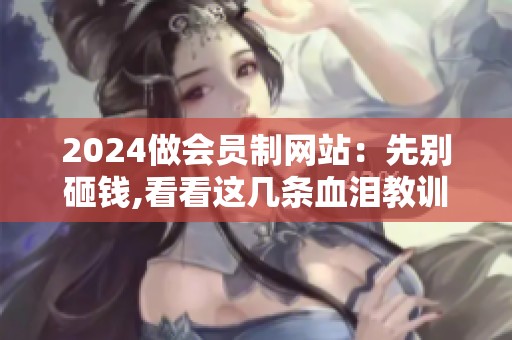 2024做会员制网站:先别砸钱,看看这几条血泪教训 2024做会员制网站:先别砸钱,看看这几条血泪教训