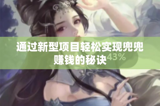 通过新型项目轻松实现兜兜赚钱的秘诀 通过新型项目轻松实现兜兜赚钱的秘诀