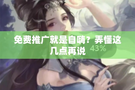 免费推广就是自嗨?弄懂这几点再说 免费推广就是自嗨?弄懂这几点再说