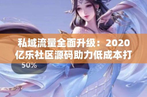 私域流量全面升级：2020亿乐社区源码助力低成本打通流量闭环