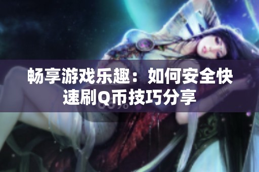 畅享游戏乐趣:如何安全快速刷Q币技巧分享 畅享游戏乐趣:如何安全快速刷Q币技巧分享