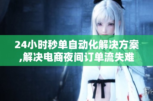 24小时秒单自动化解决方案,解决电商夜间订单流失难题 24小时秒单自动化解决方案,解决电商夜间订单流失难题