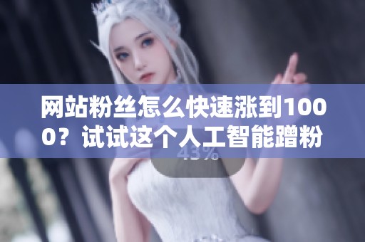 网站粉丝怎么快速涨到1000？试试这个人工智能蹭粉技巧