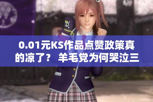 0.01元KS作品点赞政策真的凉了？ 羊毛党为何哭泣三天三夜