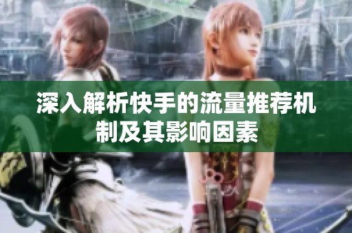深入解析快手的流量推荐机制及其影响因素 深入解析快手的流量推荐机制及其影响因素