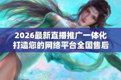 2026最新直播推广一体化打造您的网络平台全国售后维修电话-全国 2026最新直播推广一体化打造您的网络平台全国售后维修电话-全国