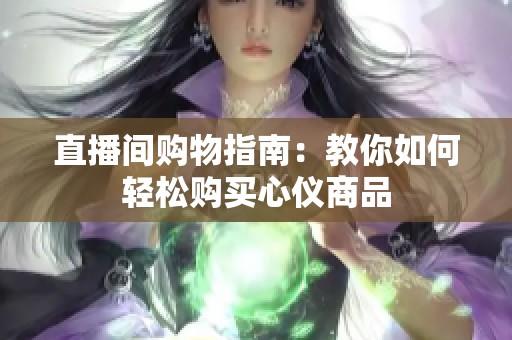直播间购物指南：教你如何轻松购买心仪商品