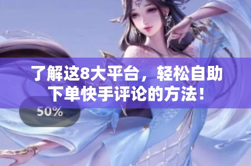 了解这8大平台,轻松自助下单快手评论的方法! 了解这8大平台,轻松自助下单快手评论的方法!
