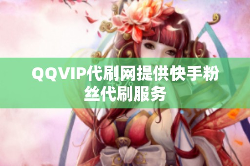QQVIP代刷网提供快手粉丝代刷服务 QQVIP代刷网提供快手粉丝代刷服务