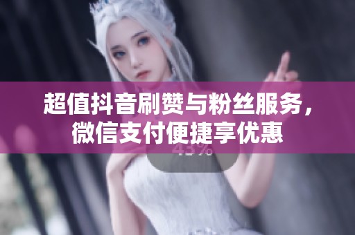 超值抖音刷赞与粉丝服务,微信支付便捷享优惠 超值抖音刷赞与粉丝服务,微信支付便捷享优惠