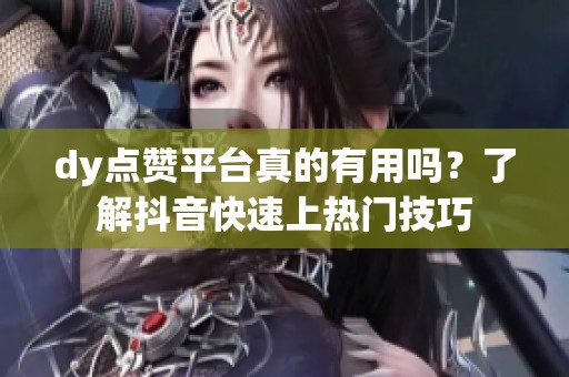 dy点赞平台真的有用吗?了解抖音快速上热门技巧 dy点赞平台真的有用吗?了解抖音快速上热门技巧