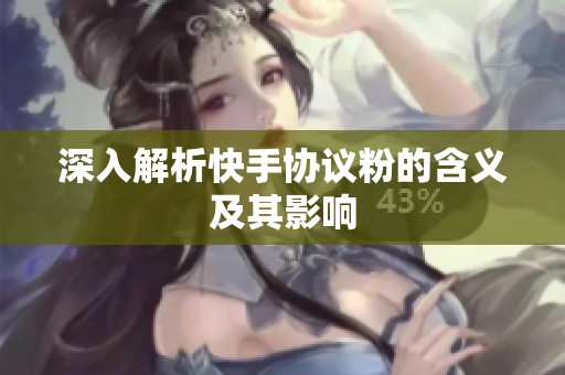 深入解析快手协议粉的含义及其影响 深入解析快手协议粉的含义及其影响