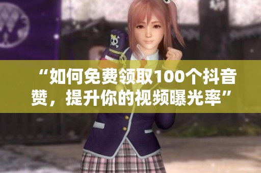 “如何免费领取100个抖音赞,提升你的视频曝光率” “如何免费领取100个抖音赞,提升你的视频曝光率”