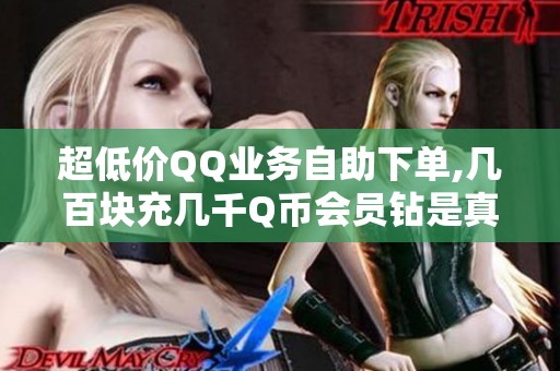 超低价QQ业务自助下单,几百块充几千Q币会员钻是真的吗