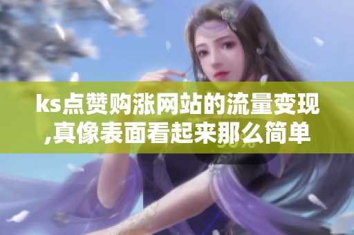 ks点赞购涨网站的流量变现,真像表面看起来那么简单吗？