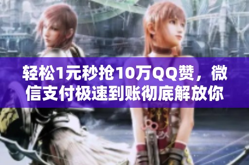 轻松1元秒抢10万QQ赞,微信支付极速到账彻底解放你 轻松1元秒抢10万QQ赞,微信支付极速到账彻底解放你