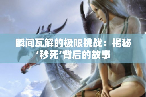 瞬间瓦解的极限挑战:揭秘‘秒死’背后的故事 瞬间瓦解的极限挑战:揭秘‘秒死’背后的故事