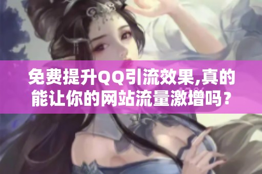 免费提升QQ引流效果,真的能让你的网站流量激增吗?一个务实评估 免费提升QQ引流效果,真的能让你的网站流量激增吗?一个务实评估