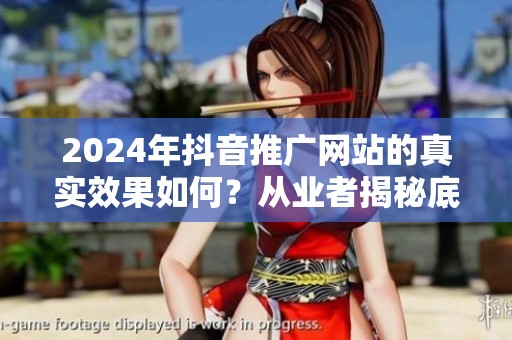 2024年抖音推广网站的真实效果如何？从业者揭秘底层逻辑