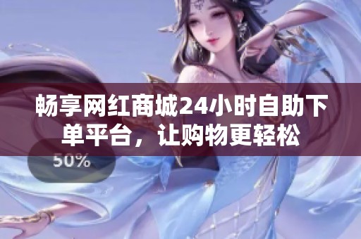 畅享网红商城24小时自助下单平台,让购物更轻松 畅享网红商城24小时自助下单平台,让购物更轻松