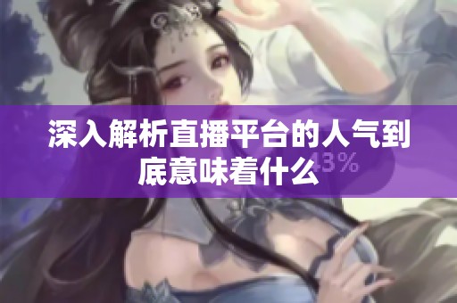 深入解析直播平台的人气到底意味着什么 深入解析直播平台的人气到底意味着什么