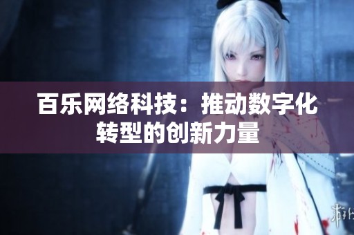 百乐网络科技:推动数字化转型的创新力量 百乐网络科技:推动数字化转型的创新力量