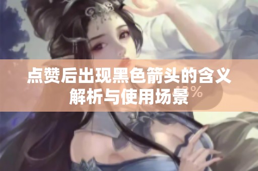 点赞后出现黑色箭头的含义解析与使用场景
