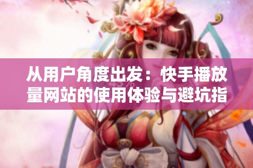 从用户角度出发：快手播放量网站的使用体验与避坑指南
