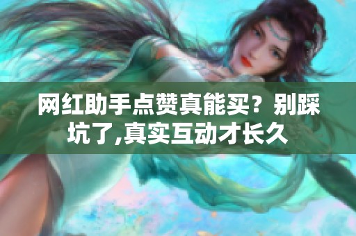 网红助手点赞真能买?别踩坑了,真实互动才长久 网红助手点赞真能买?别踩坑了,真实互动才长久