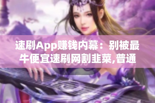 速刷App赚钱内幕:别被最牛便宜速刷网割韭菜,普通人咋看 速刷App赚钱内幕:别被最牛便宜速刷网割韭菜,普通人咋看