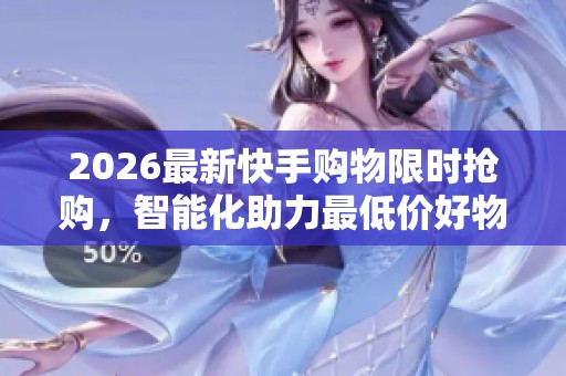2026最新快手购物限时抢购,智能化助力最低价好物惊喜来袭 2026最新快手购物限时抢购,智能化助力最低价好物惊喜来袭