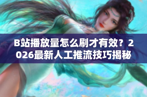 B站播放量怎么刷才有效?2026最新人工推流技巧揭秘 B站播放量怎么刷才有效?2026最新人工推流技巧揭秘
