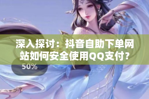 深入探讨:抖音自助下单网站如何安全使用QQ支付? 深入探讨:抖音自助下单网站如何安全使用QQ支付?