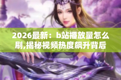 2026最新:b站播放量怎么刷,揭秘视频热度飙升背后的流量密码定制化 2026最新:b站播放量怎么刷,揭秘视频热度飙升背后的流量密码定制化