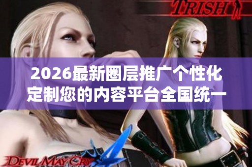 2026最新圈层推广个性化定制您的内容平台全国统一售后服务热线,最 2026最新圈层推广个性化定制您的内容平台全国统一售后服务热线,最