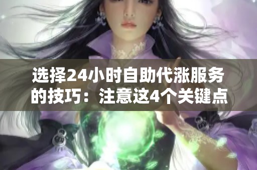 选择24小时自助代涨服务的技巧:注意这4个关键点! 选择24小时自助代涨服务的技巧:注意这4个关键点!