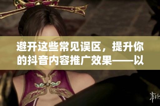 避开这些常见误区，提升你的抖音内容推广效果——以‘抖_好赞’为例
