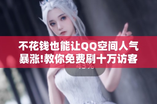 不花钱也能让QQ空间人气暴涨!教你免费刷十万访客的靠谱方法 不花钱也能让QQ空间人气暴涨!教你免费刷十万访客的靠谱方法