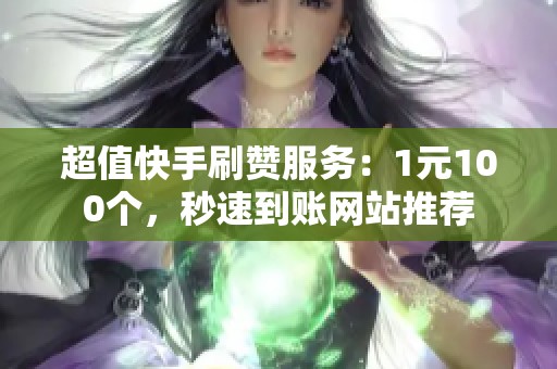 超值快手刷赞服务:1元100个,秒速到账网站推荐 超值快手刷赞服务:1元100个,秒速到账网站推荐