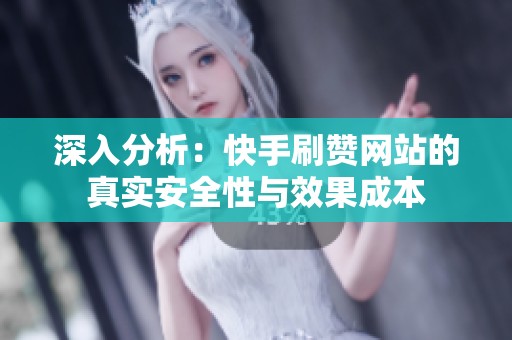 深入分析:快手刷赞网站的真实安全性与效果成本 深入分析:快手刷赞网站的真实安全性与效果成本