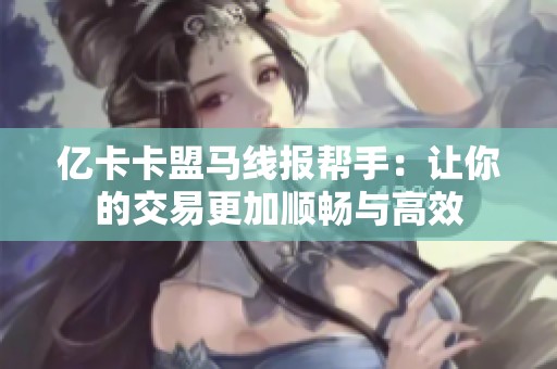 亿卡卡盟马线报帮手：让你的交易更加顺畅与高效